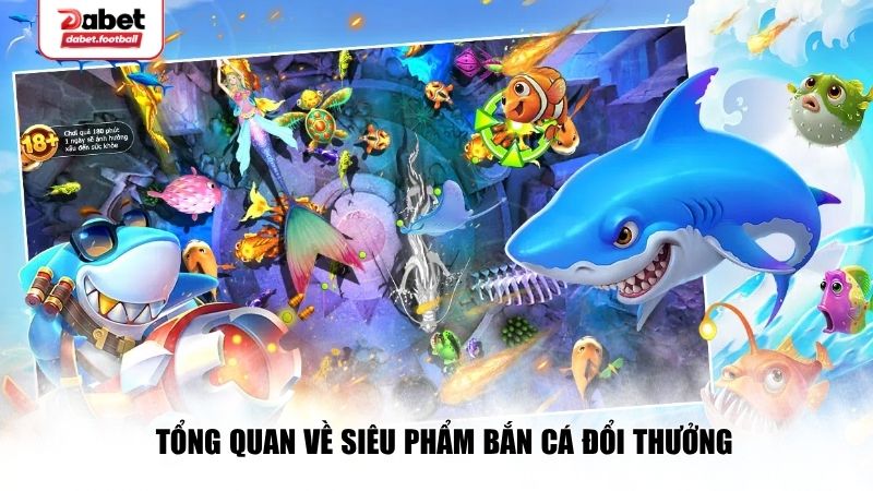 Tổng quan về siêu phẩm bắn cá đổi thưởng