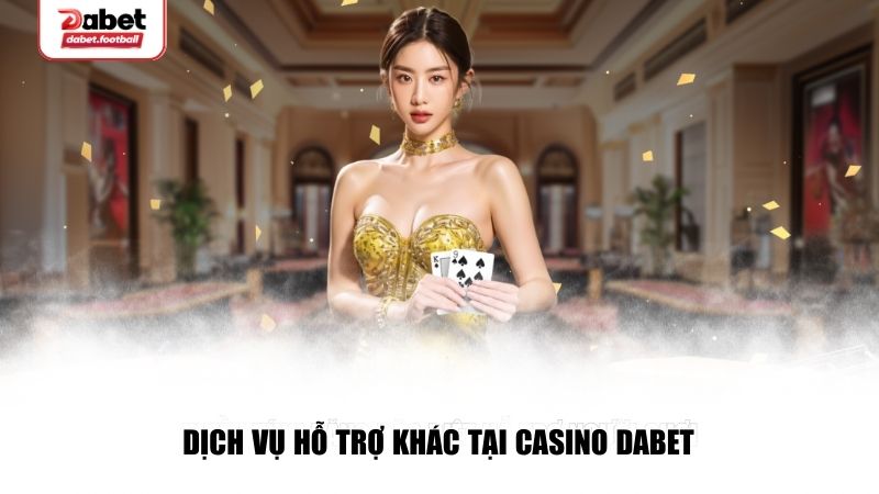 Dịch vụ hỗ trợ khác tại Casino Dabet