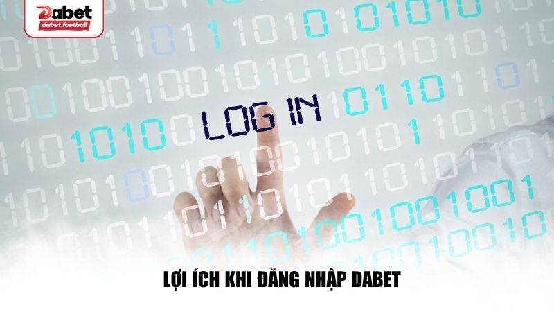Lợi ích khi đăng nhập Dabet