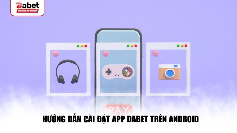 Hướng dẫn chi tiết cách tải app Dabet dành cho Android